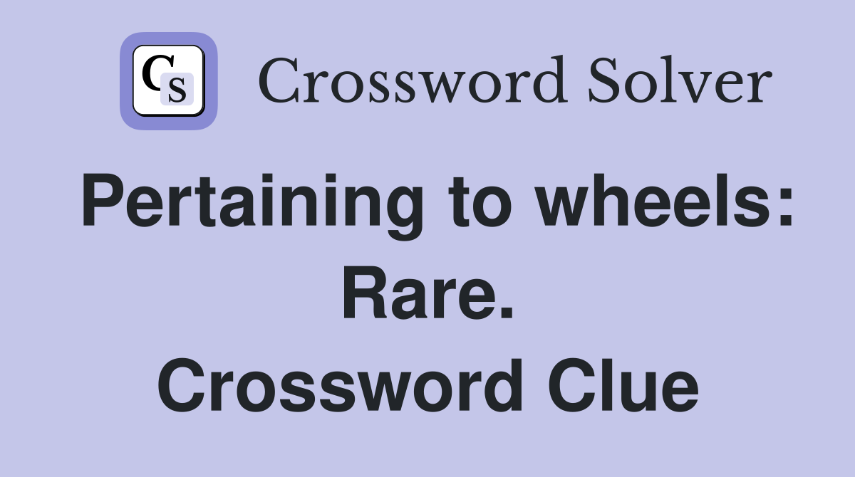 Pertaining to wheels: Rare. Crossword Clue