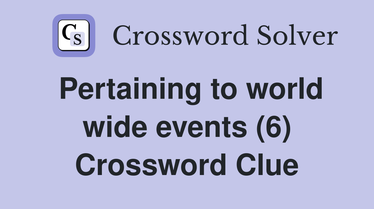 Pertaining to world wide events (6) Crossword Clue