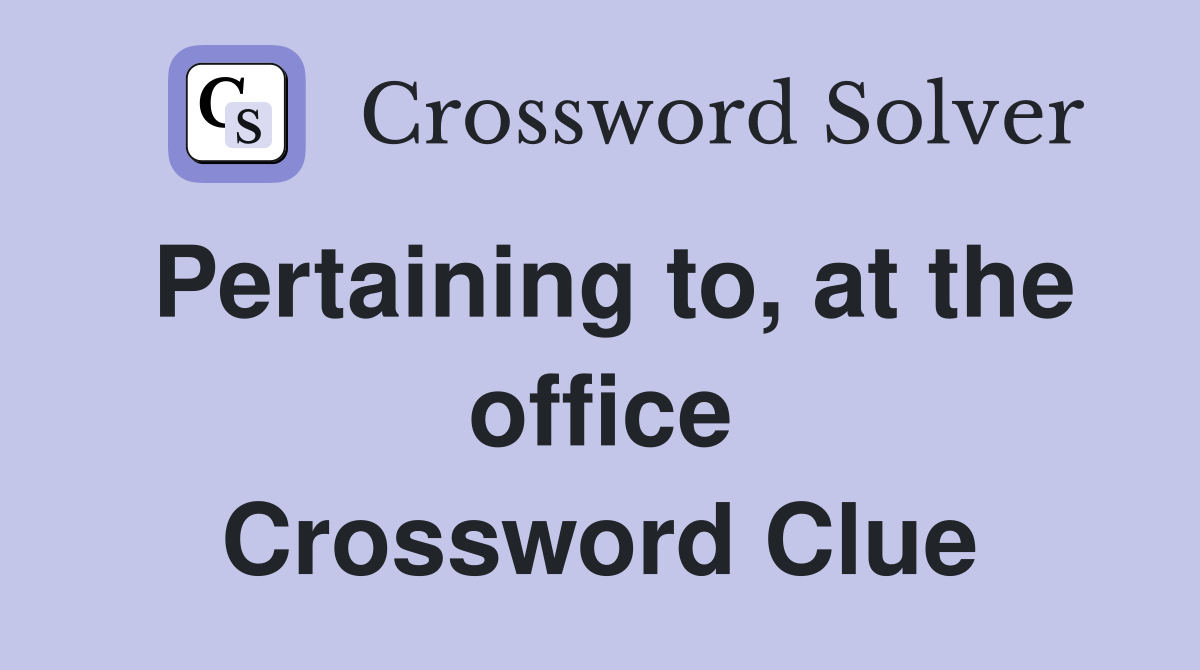 Pertaining to, at the office Crossword Clue