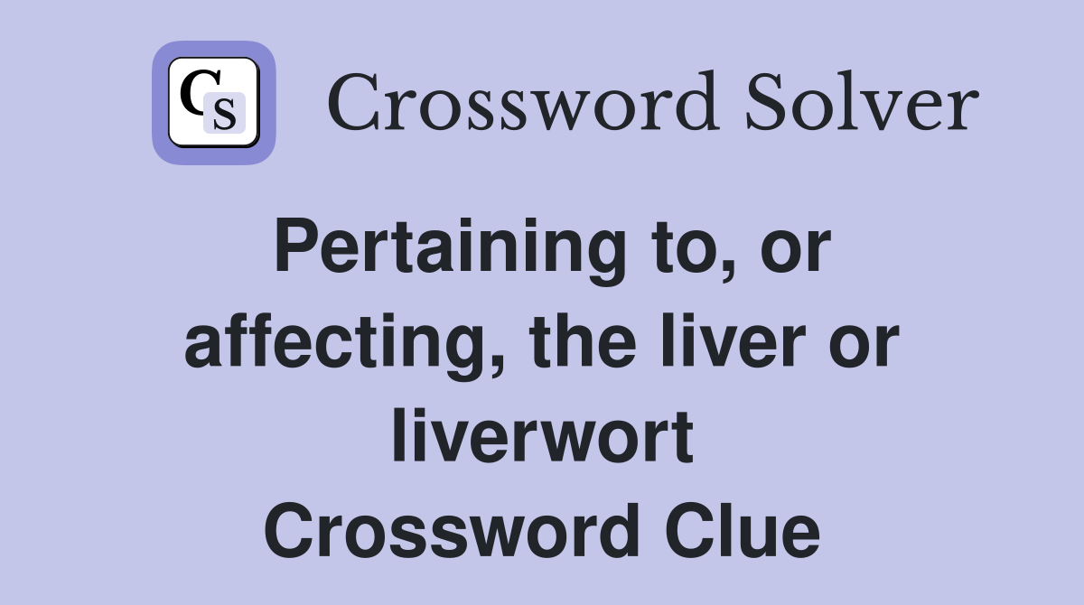 Pertaining to, or affecting, the liver or liverwort Crossword Clue