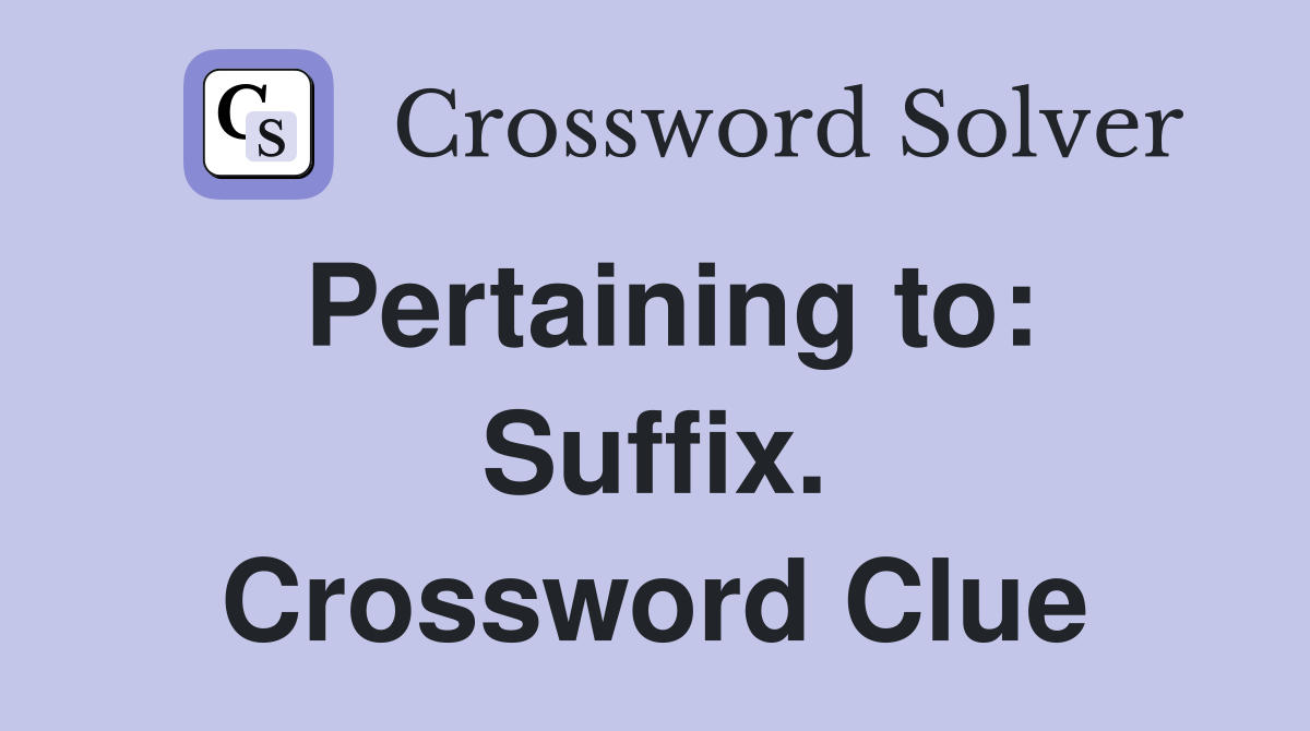 Pertaining to: Suffix. Crossword Clue