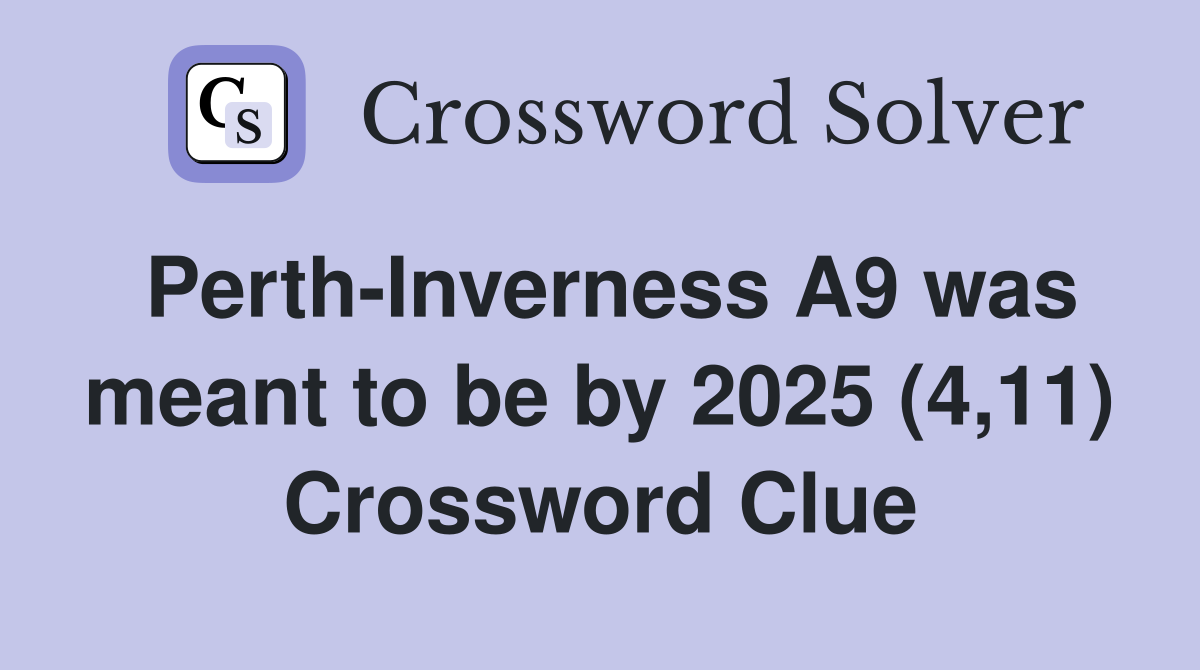 Perth-Inverness A9 was meant to be by 2025 (4,11) Crossword Clue