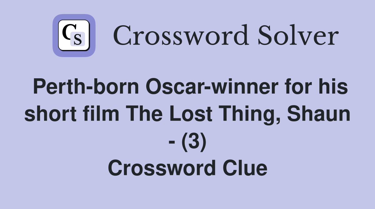 Perth-born Oscar-winner for his short film The Lost Thing, Shaun - (3) Crossword Clue