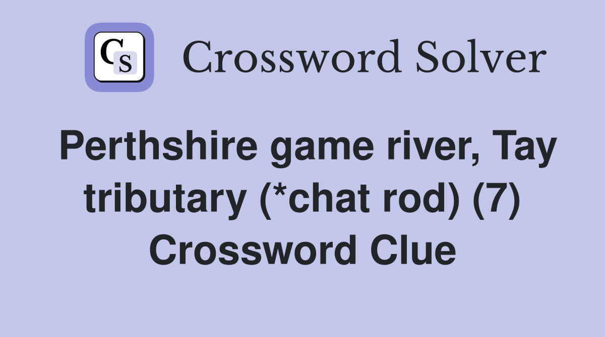Perthshire game river, Tay tributary (*chat rod) (7) Crossword Clue