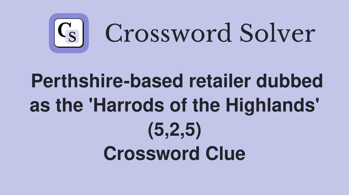 Perthshire-based retailer dubbed as the 'Harrods of the Highlands' (5,2,5) Crossword Clue
