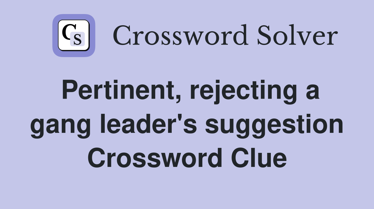 Pertinent, rejecting a gang leader's suggestion Crossword Clue