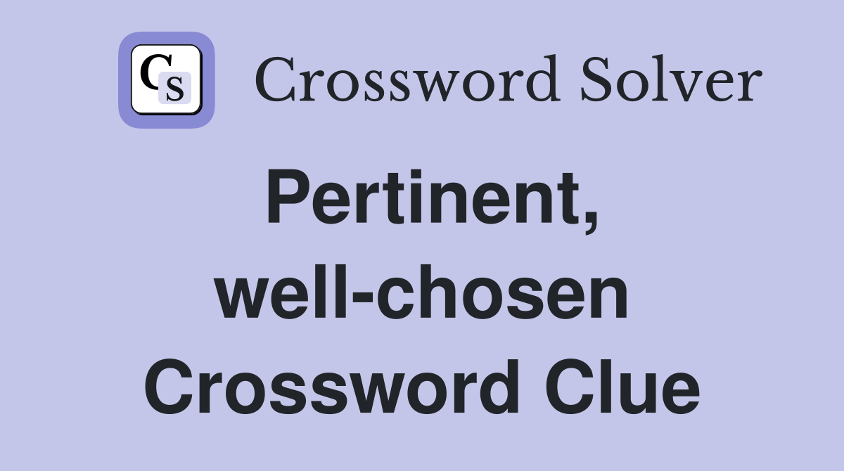 Pertinent, well-chosen Crossword Clue