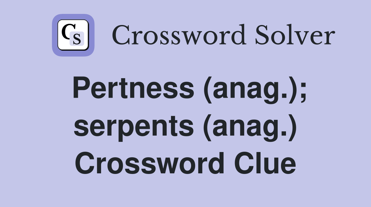 Pertness (anag.); serpents (anag.) Crossword Clue