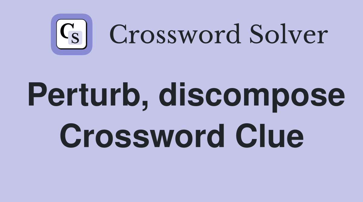 Perturb, discompose Crossword Clue