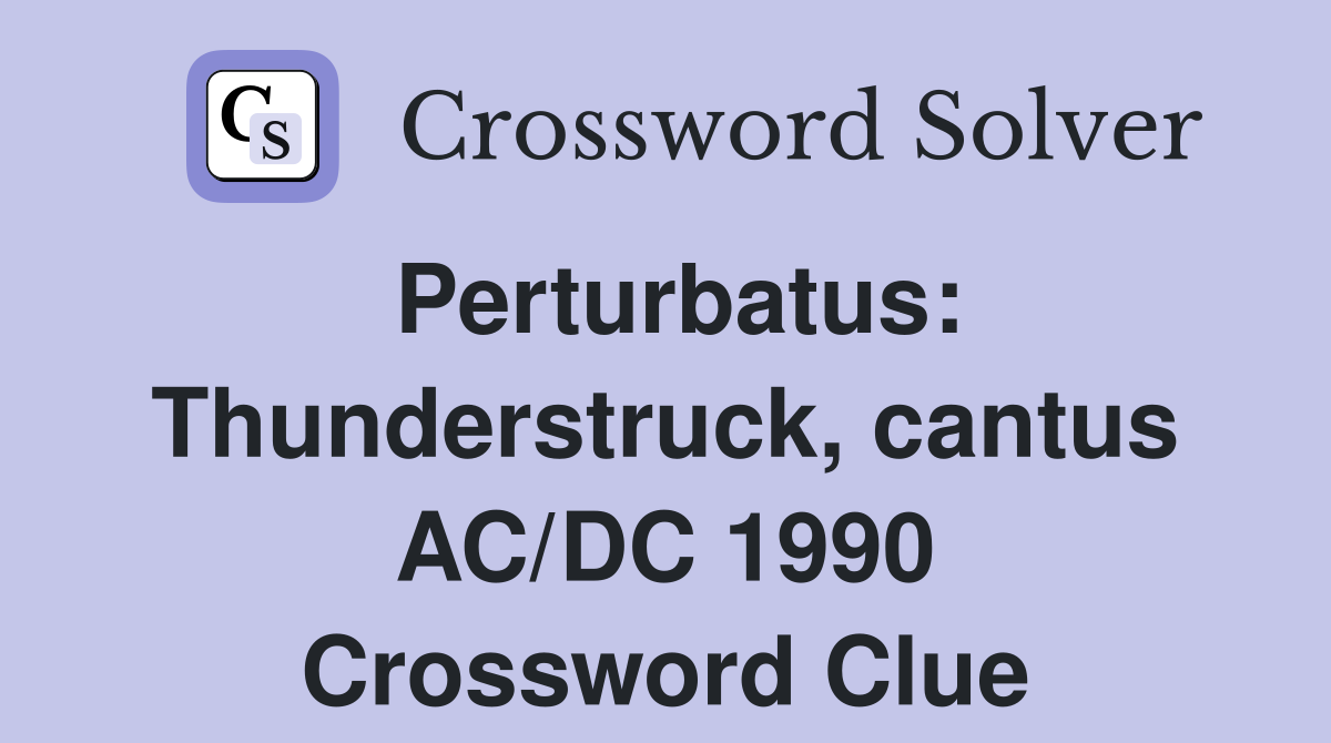 Perturbatus: Thunderstruck, cantus AC/DC 1990 Crossword Clue