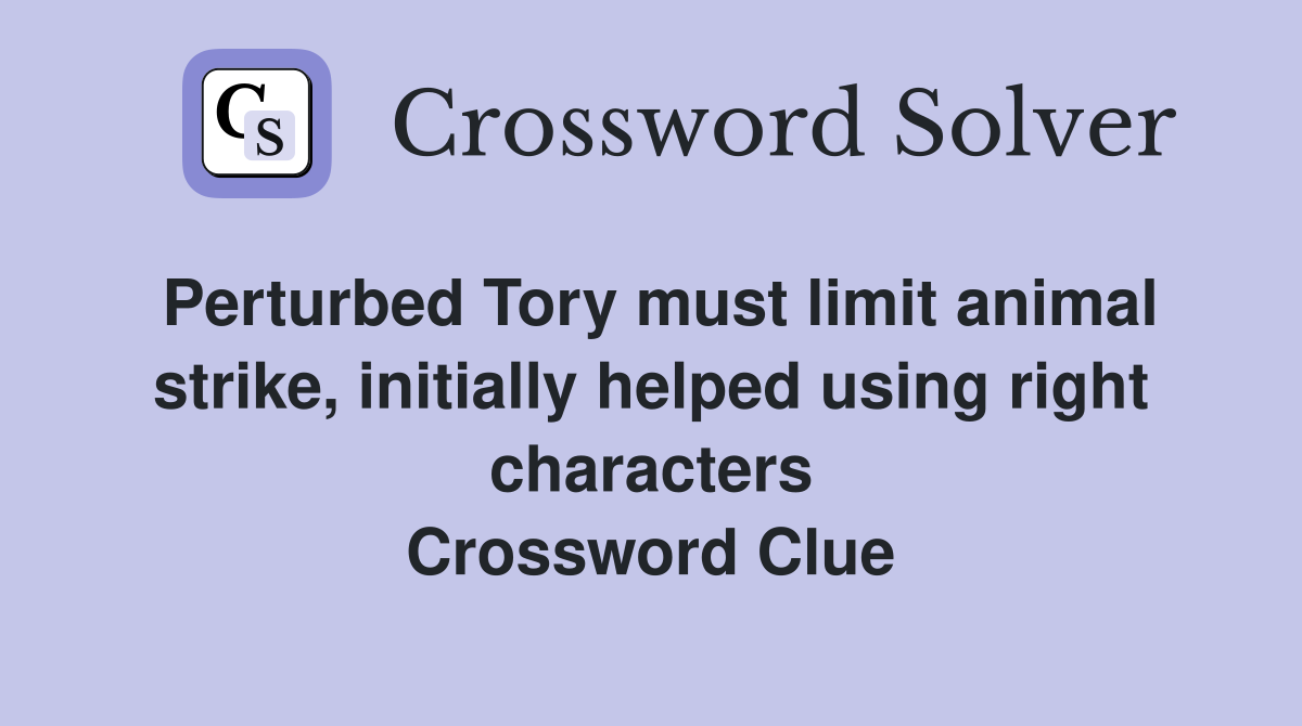 Perturbed Tory must limit animal strike, initially helped using right characters Crossword Clue