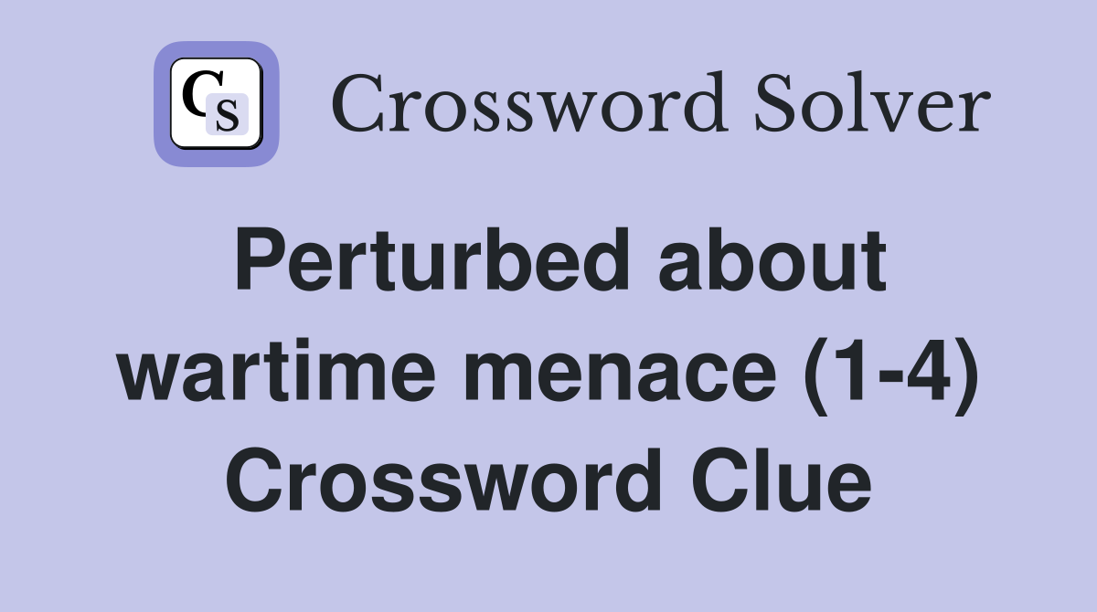 Perturbed about wartime menace (1-4) Crossword Clue
