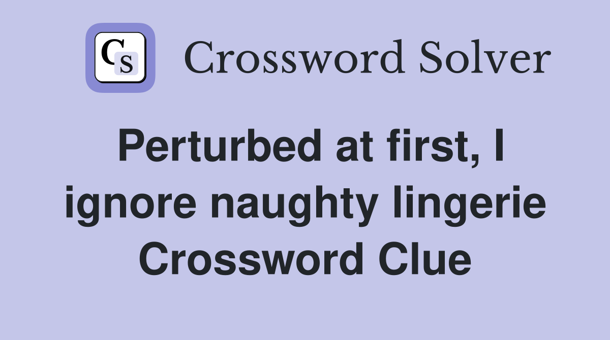 Perturbed at first, I ignore naughty lingerie Crossword Clue