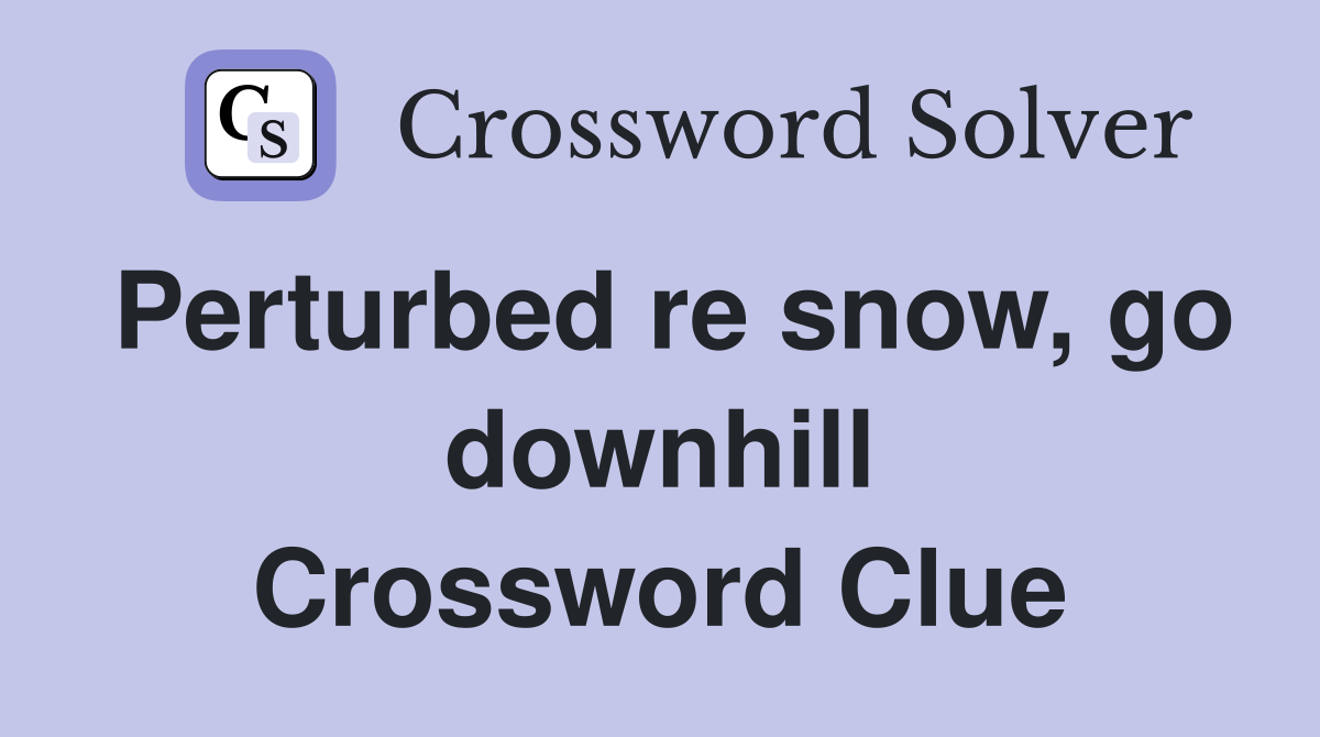Perturbed re snow, go downhill Crossword Clue