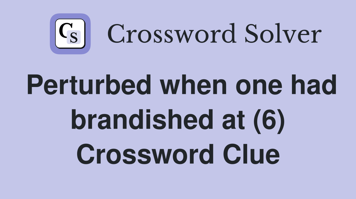 Perturbed when one had brandished at (6) Crossword Clue