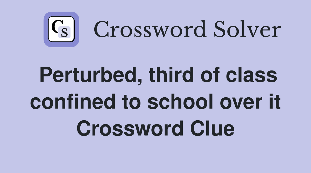 Perturbed, third of class confined to school over it Crossword Clue