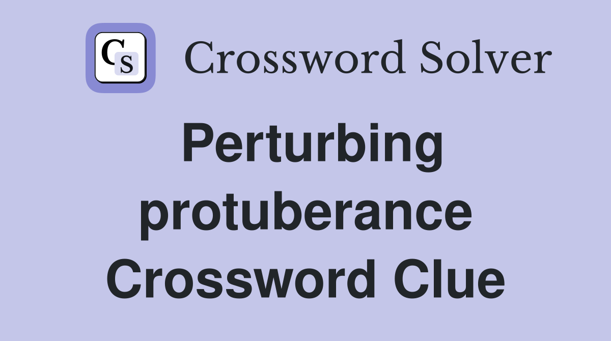 Perturbing protuberance Crossword Clue