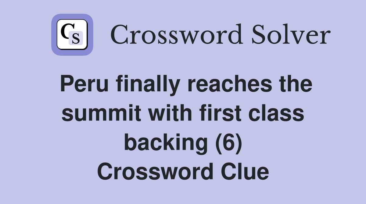 Peru finally reaches the summit with first class backing (6) Crossword Clue