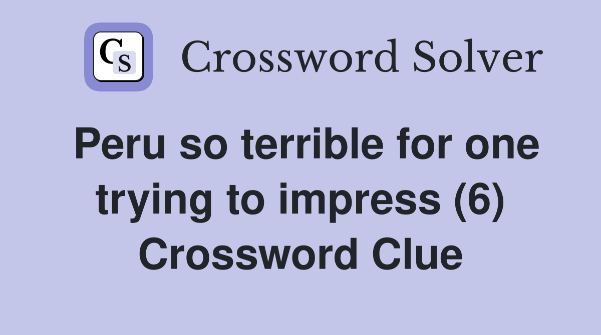 Peru so terrible for one trying to impress (6) Crossword Clue