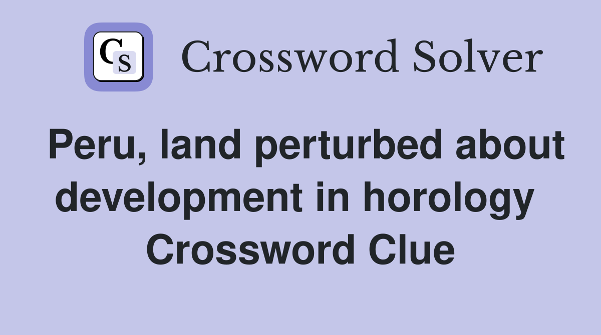 Peru, land perturbed about development in horology  Crossword Clue