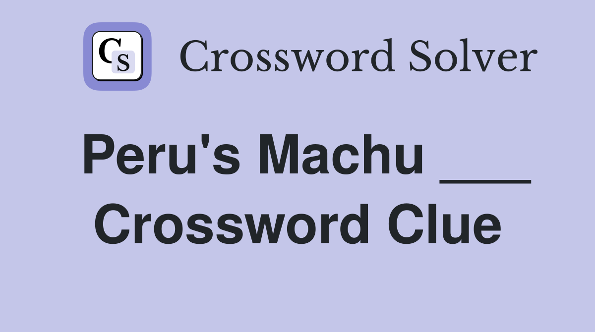 Peru's Machu ___ Crossword Clue