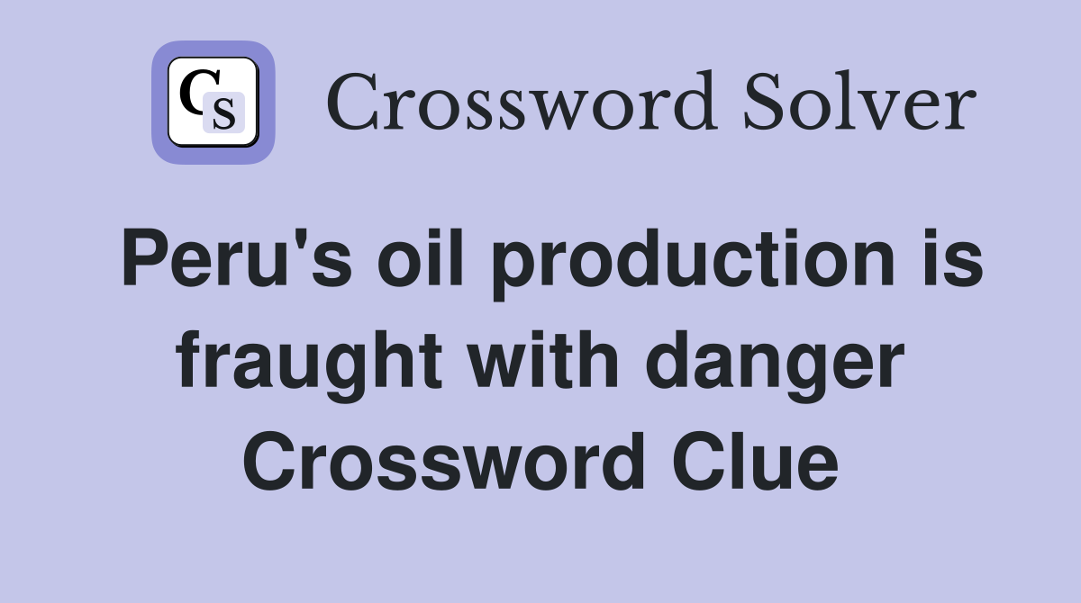 Peru's oil production is fraught with danger Crossword Clue