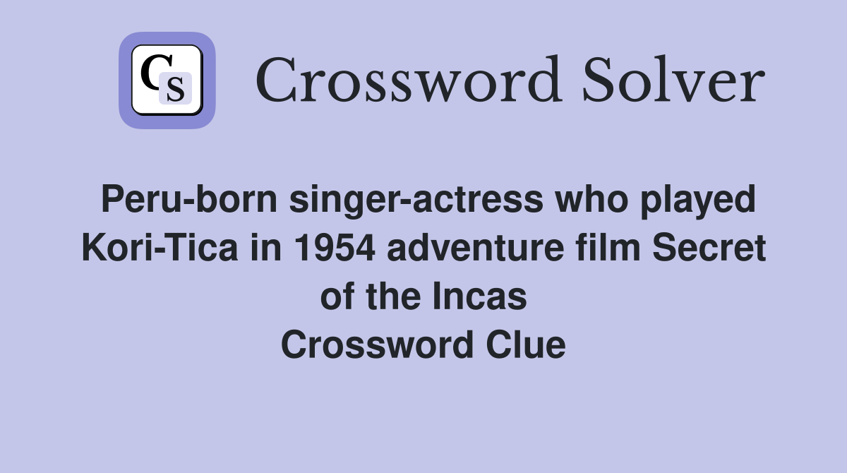 Peru-born singer-actress who played Kori-Tica in 1954 adventure film Secret of the Incas Crossword Clue