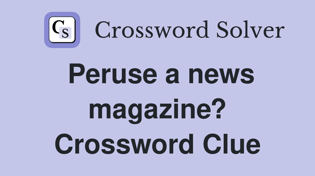 Peruse a news magazine? Crossword Clue