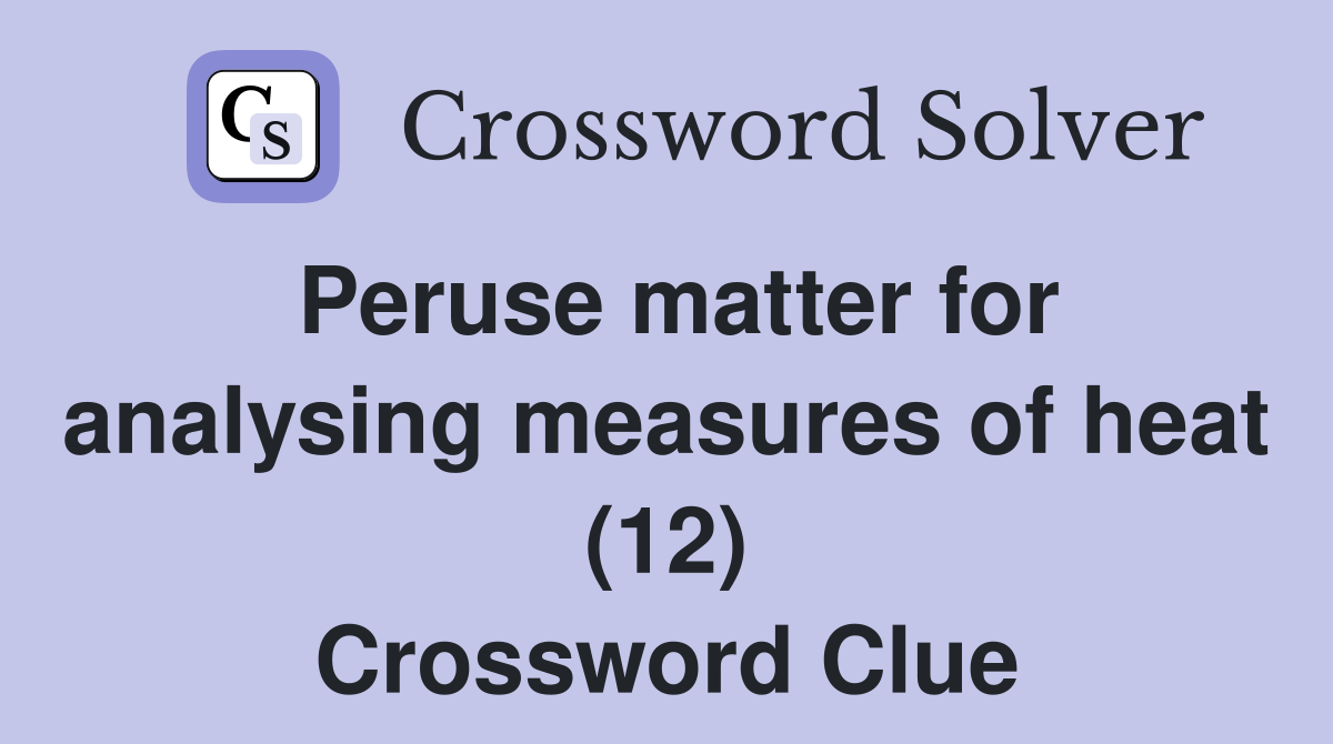 Peruse matter for analysing measures of heat (12) Crossword Clue