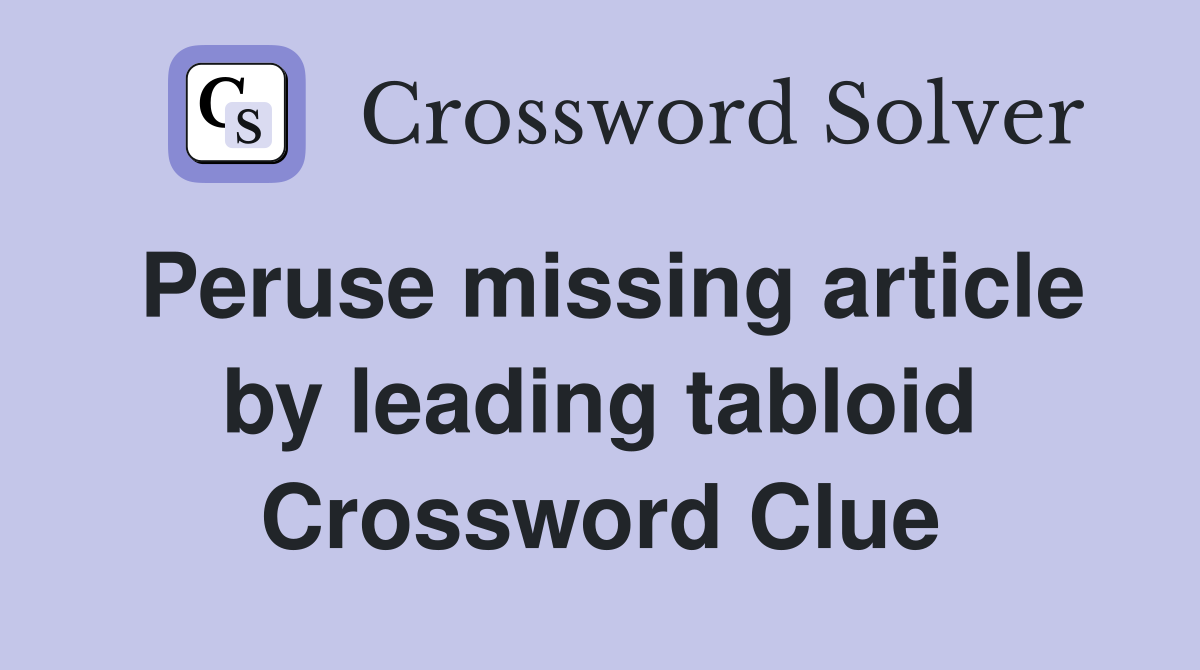 Peruse missing article by leading tabloid Crossword Clue