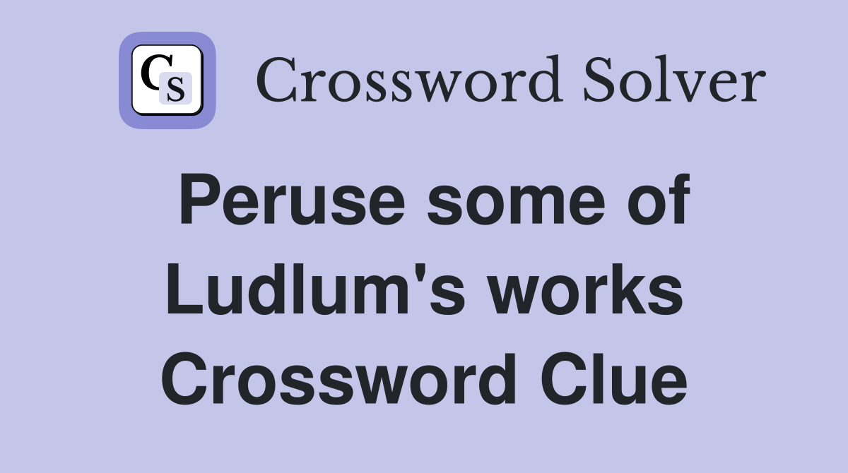 Peruse some of Ludlum's works Crossword Clue