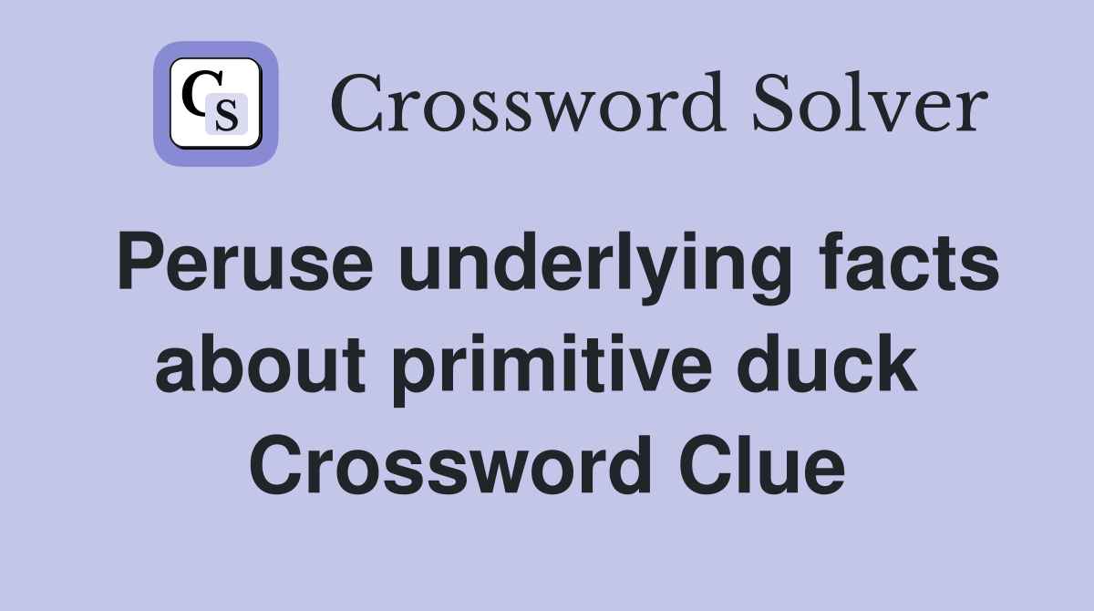 Peruse underlying facts about primitive duck  Crossword Clue