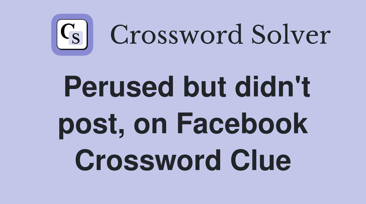 Perused but didn't post, on Facebook Crossword Clue