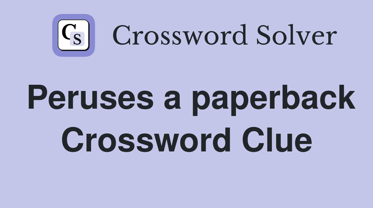 Peruses a paperback Crossword Clue
