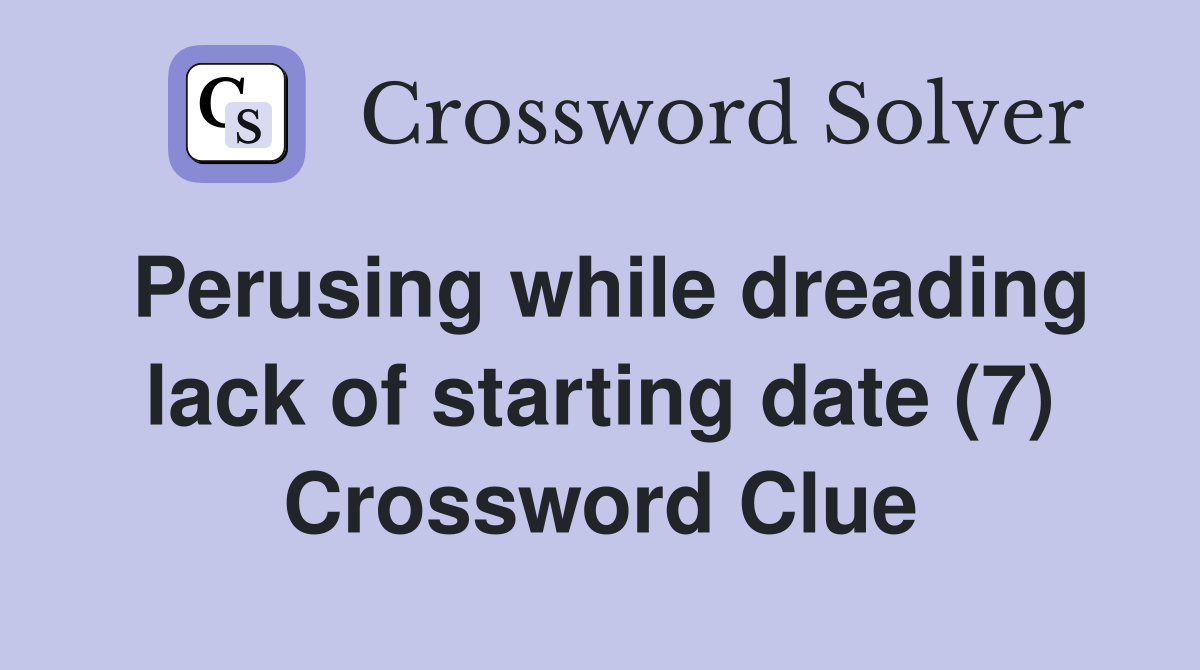 Perusing while dreading lack of starting date (7) Crossword Clue