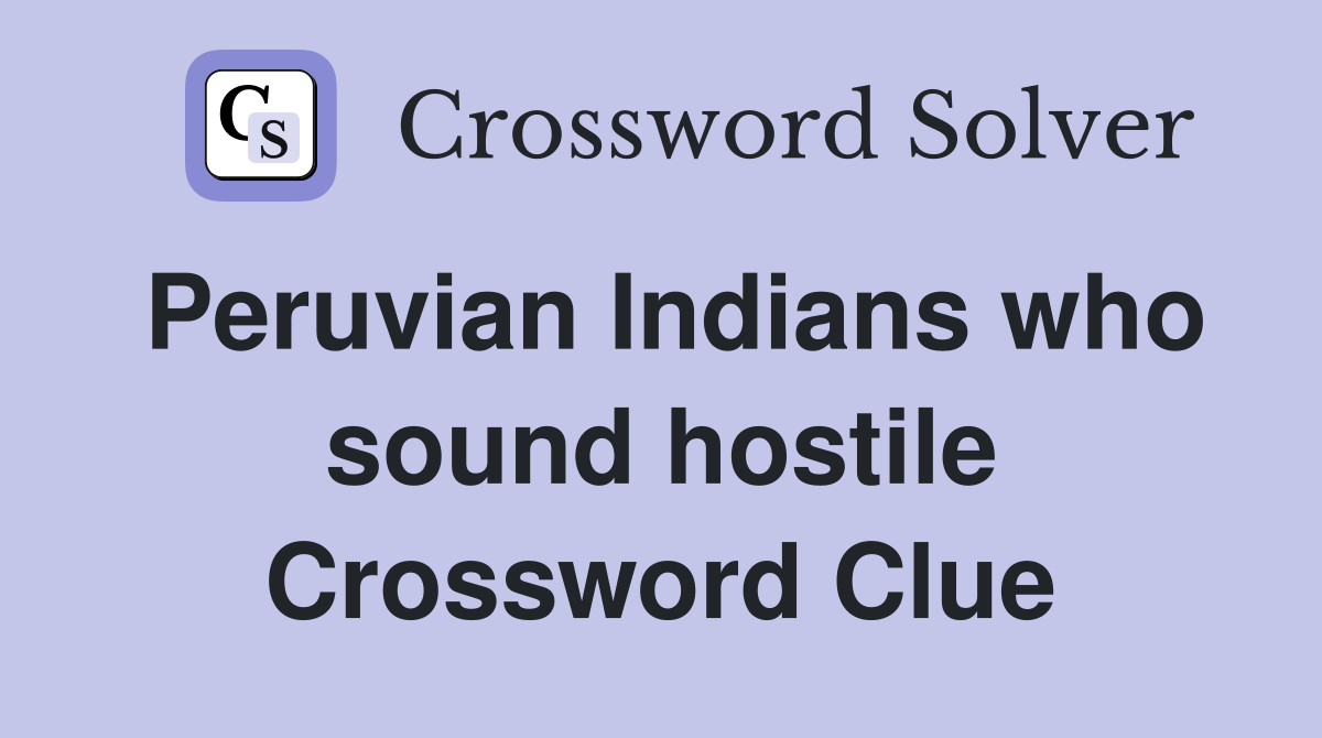 Peruvian Indians who sound hostile Crossword Clue
