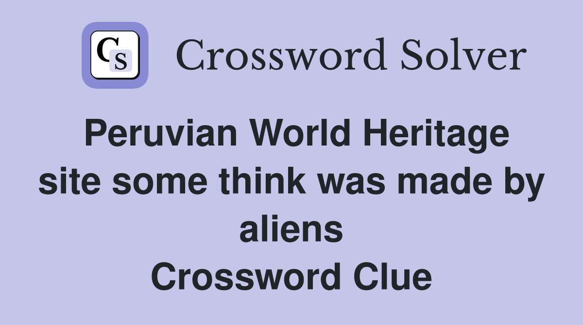 Peruvian World Heritage site some think was made by aliens Crossword Clue
