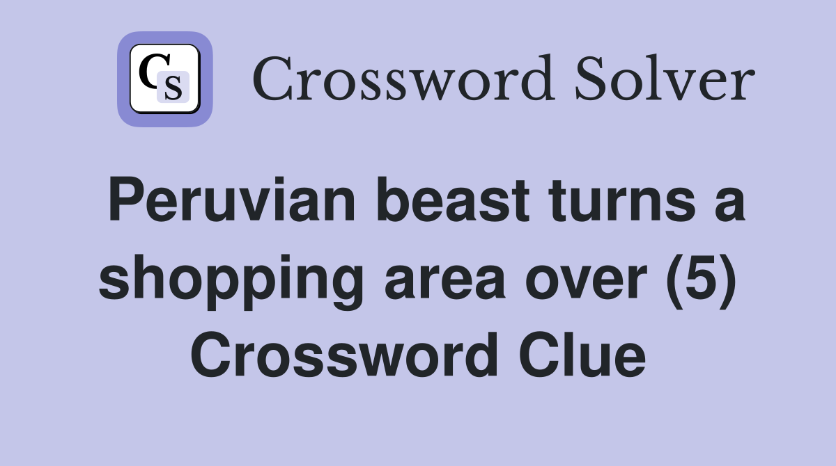 Peruvian beast turns a shopping area over (5) Crossword Clue