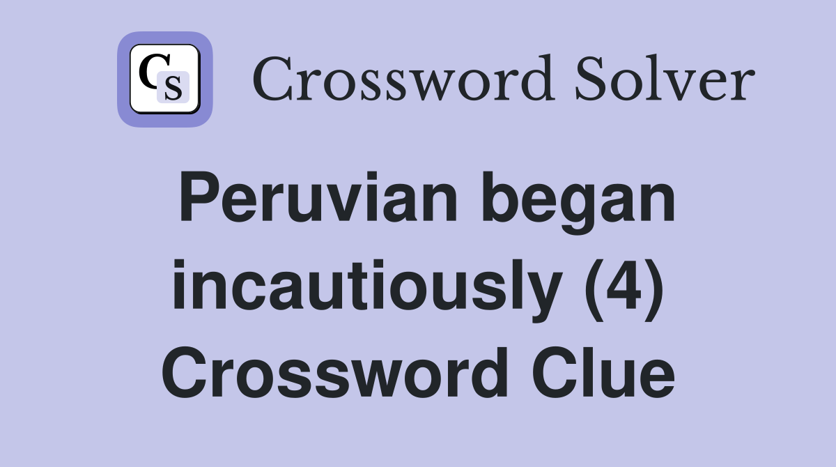 Peruvian began incautiously (4) Crossword Clue
