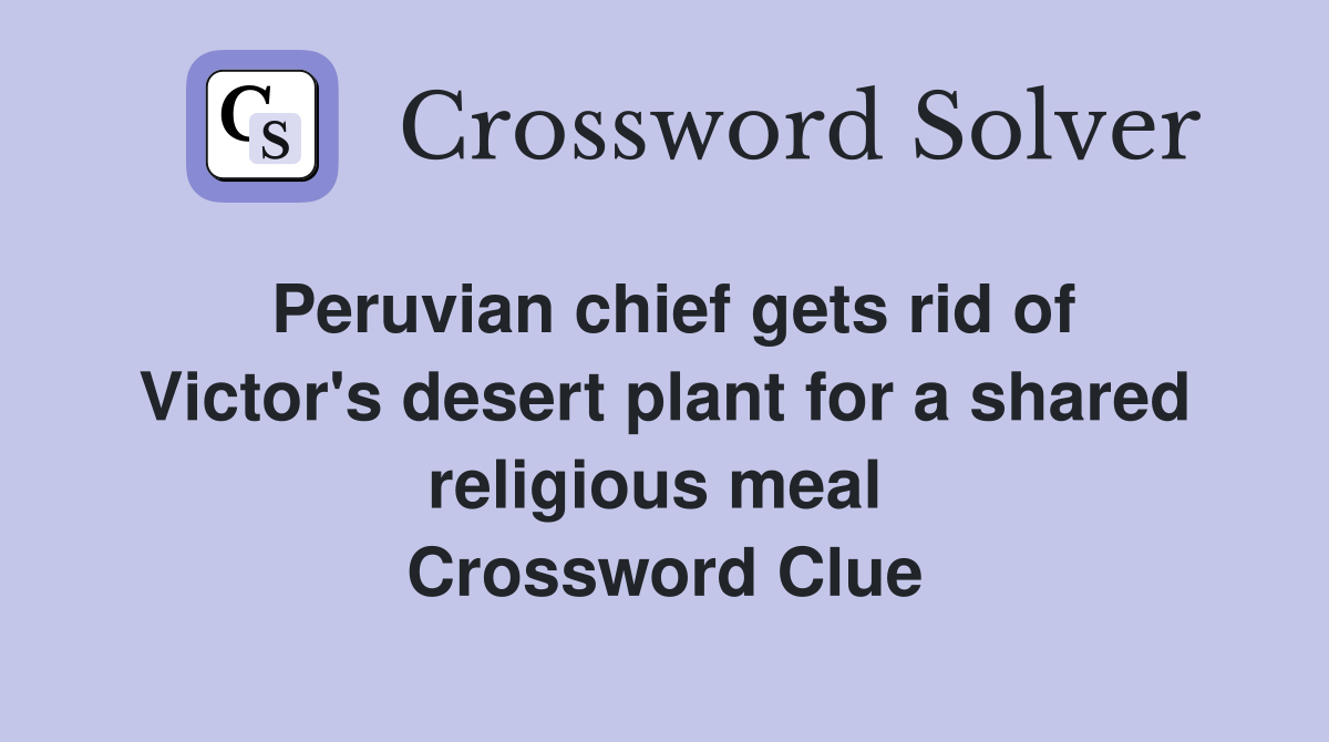 Peruvian chief gets rid of Victor's desert plant for a shared religious meal  Crossword Clue