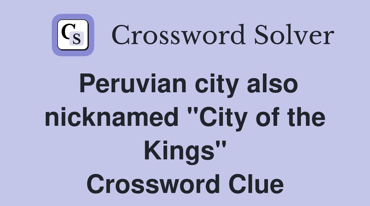 Peruvian city also nicknamed "City of the Kings" Crossword Clue
