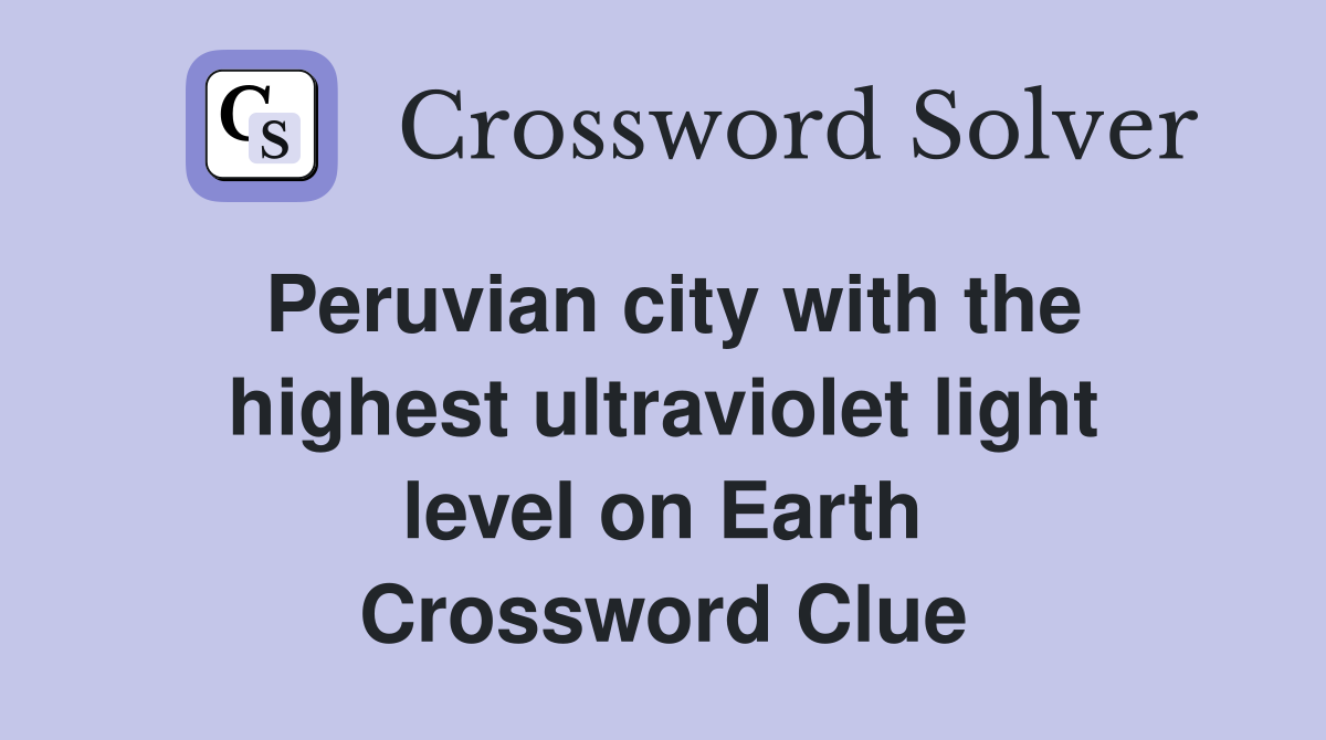 Peruvian city with the highest ultraviolet light level on Earth Crossword Clue