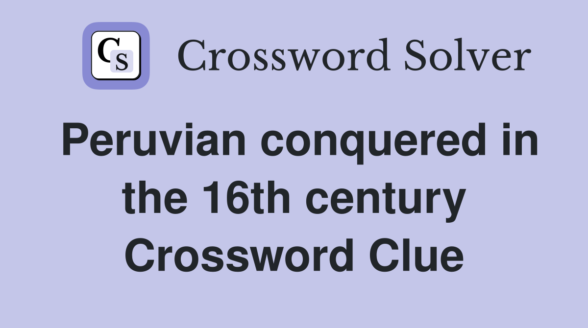 Peruvian conquered in the 16th century Crossword Clue