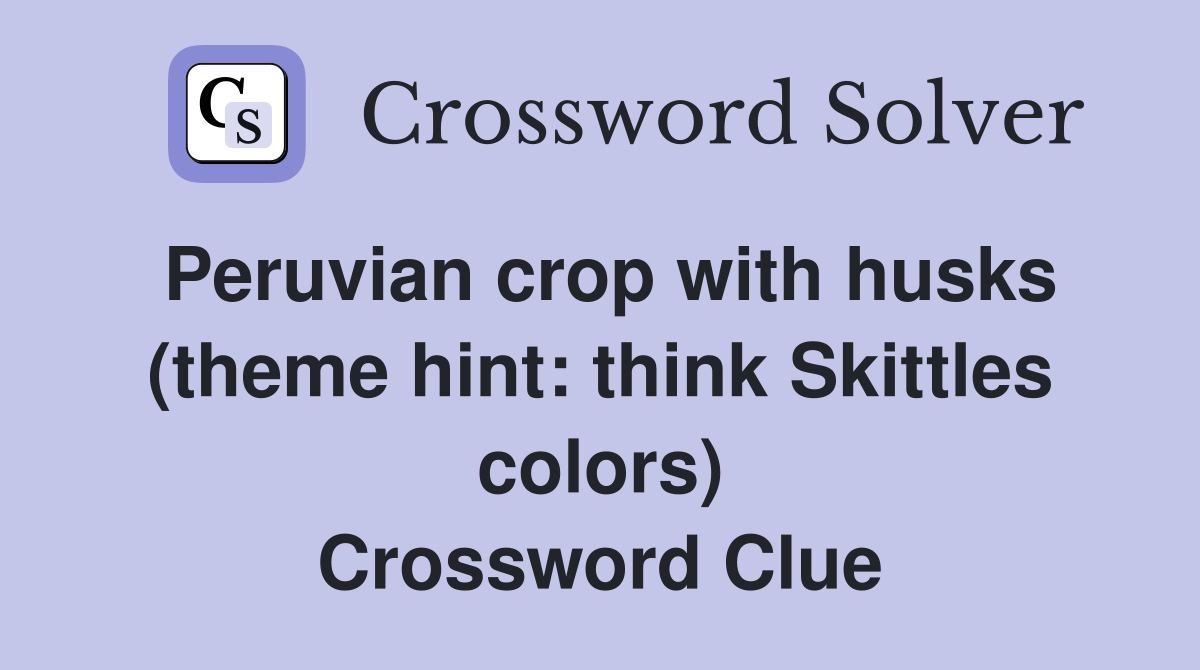 Peruvian crop with husks (theme hint: think Skittles colors) Crossword Clue