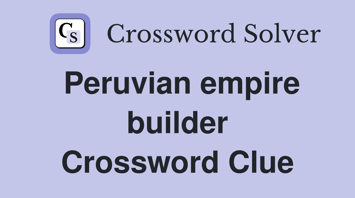 Peruvian empire builder Crossword Clue