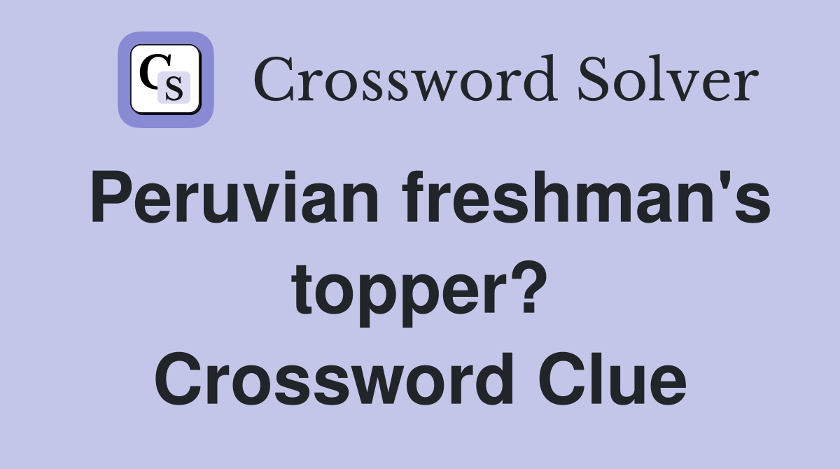 Peruvian freshman's topper? Crossword Clue