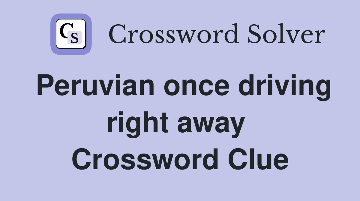 Peruvian once driving right away  Crossword Clue