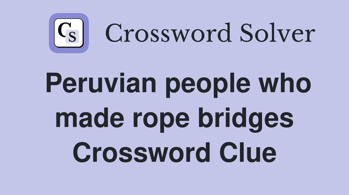 Peruvian people who made rope bridges Crossword Clue