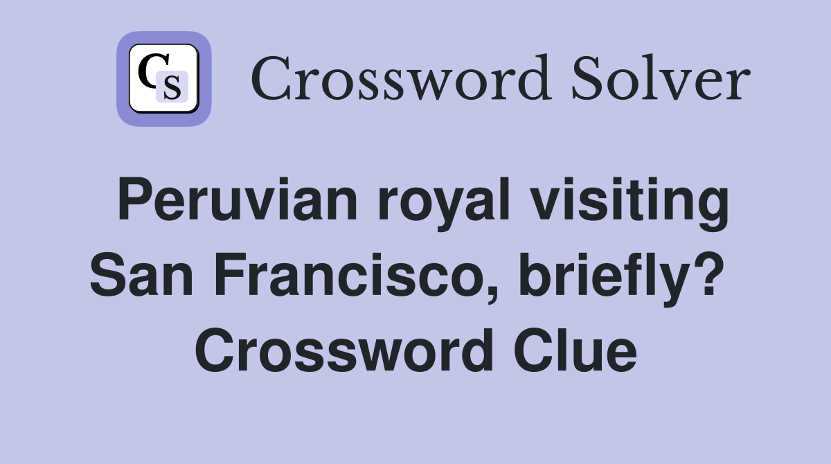 Peruvian royal visiting San Francisco, briefly?  Crossword Clue