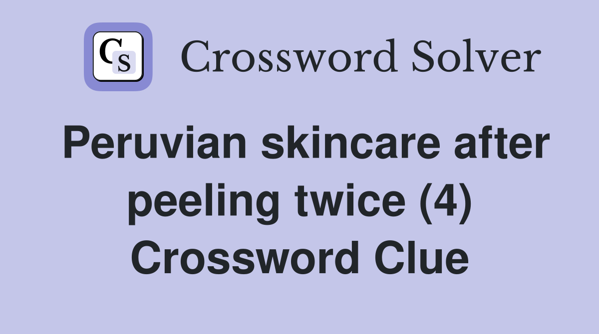 Peruvian skincare after peeling twice (4) Crossword Clue